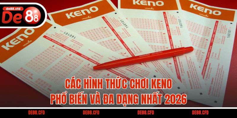 Các hình thức chơi Keno phổ biến và đa dạng nhất 2026