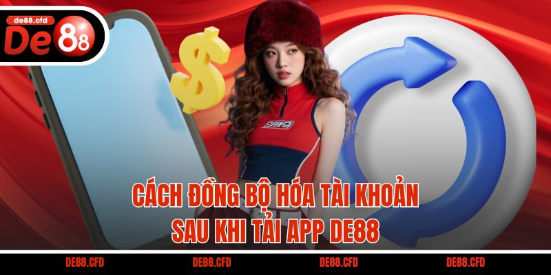 Cách đồng bộ hóa tài khoản sau khi tải app DE88