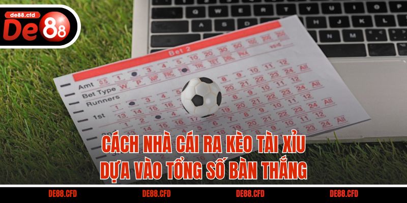 Cách nhà cái ra kèo Tài Xỉu dựa vào tổng số bàn thắng