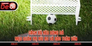 Cách Xả Kèo Bóng Đá - Mẹo Quản Trị Rủi Ro Và Bảo Toàn Vốn