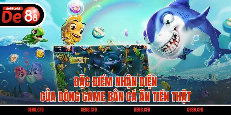 Đặc điểm nhận diện của dòng game bắn cá ăn tiền thật