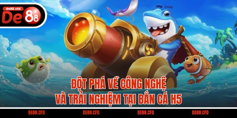 Đột phá về công nghệ và trải nghiệm tại Bắn cá H5
