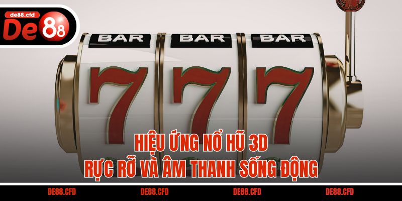 Hiệu ứng nổ hũ 3D rực rỡ và âm thanh sống động