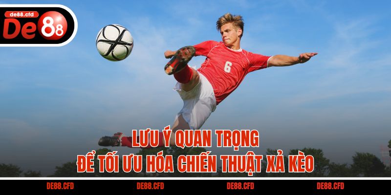 Lưu ý quan trọng để tối ưu hóa chiến thuật xả kèo