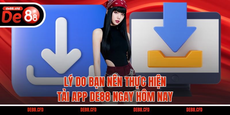 Lý do bạn nên thực hiện tải app DE88 ngay hôm nay
