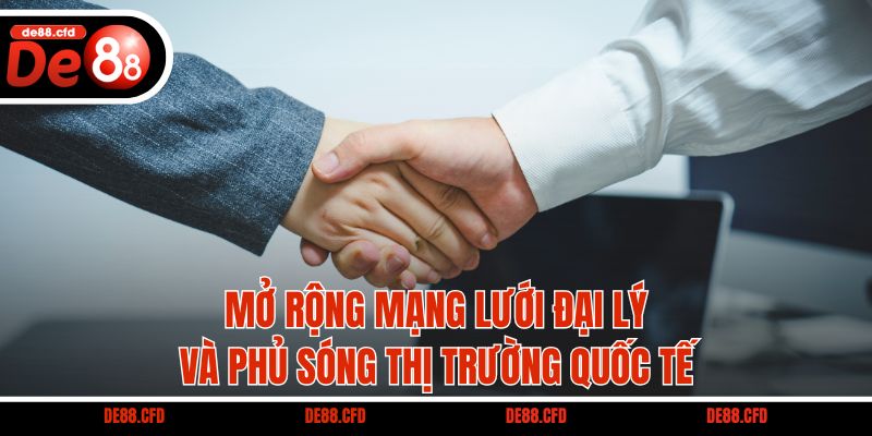 Mở rộng mạng lưới đại lý và phủ sóng thị trường quốc tế