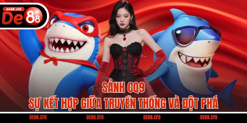 Sảnh CQ9 - Sự kết hợp giữa truyền thống và đột phá