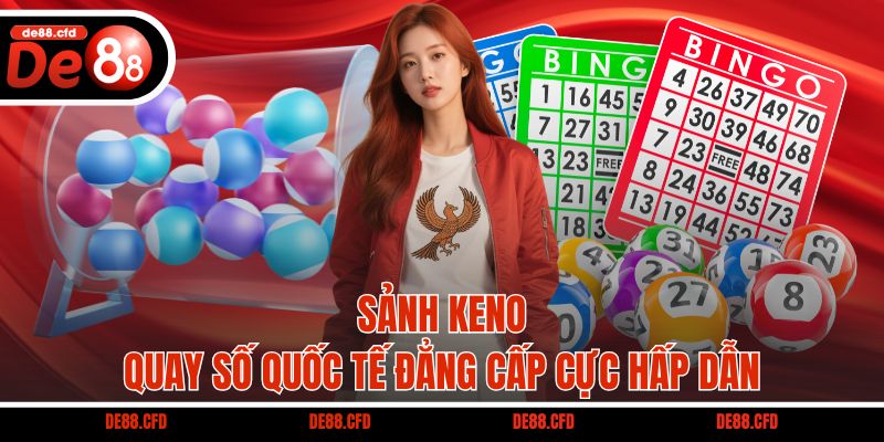 Sảnh Keno - Quay số quốc tế đẳng cấp cực hấp dẫn