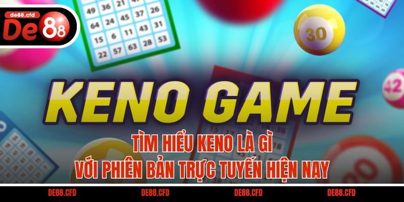 Tìm hiểu Keno là gì với phiên bản trực tuyến hiện nay